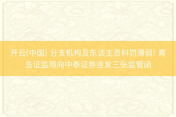 开云(中国) 分支机构及东谈主员科罚薄弱! 青岛证监局向中泰证券连发三张监管函