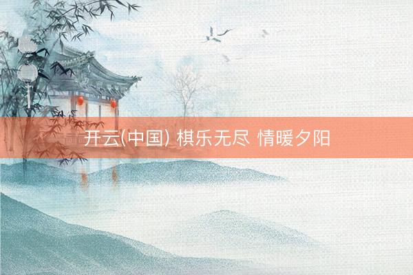 开云(中国) 棋乐无尽 情暖夕阳