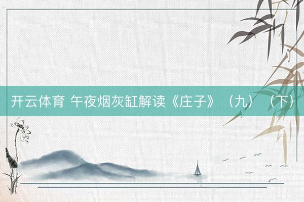 开云体育 午夜烟灰缸解读《庄子》（九）（下）