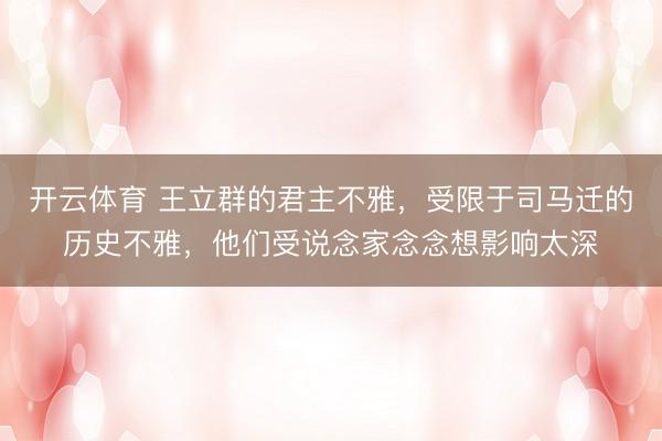 开云体育 王立群的君主不雅，受限于司马迁的历史不雅，他们受说念家念念想影响太深