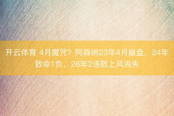 开云体育 4月魔咒?阿森纳23年4月崩盘,24年致命1负,26年2连败上风丧失