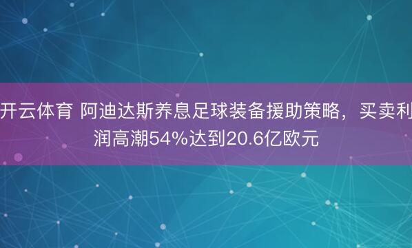开云体育 阿迪达斯养息足球装备援助策略，买卖利润高潮54%达到20.6亿欧元