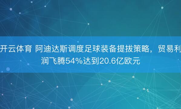 开云体育 阿迪达斯调度足球装备提拔策略，贸易利润飞腾54%达到20.6亿欧元