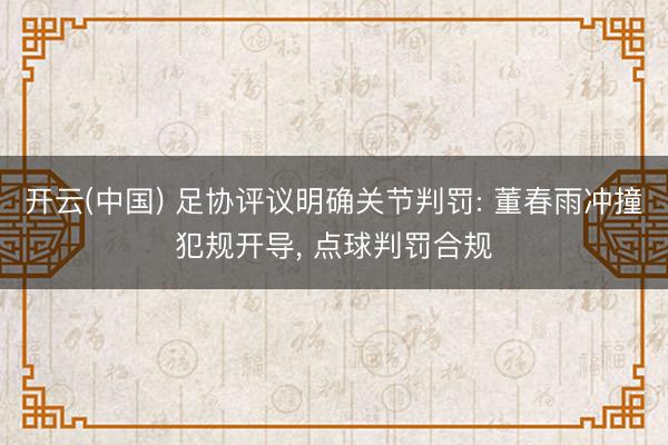 开云(中国) 足协评议明确关节判罚: 董春雨冲撞犯规开导， 点球判罚合规