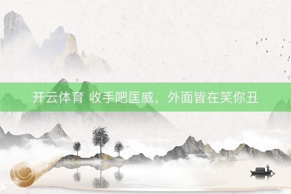 开云体育 收手吧匡威，外面皆在笑你丑