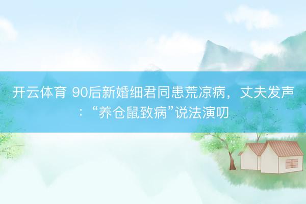 开云体育 90后新婚细君同患荒凉病，丈夫发声：“养仓鼠致病”说法演叨