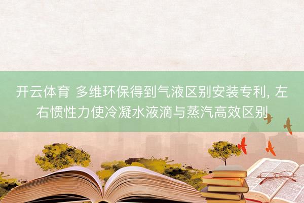 开云体育 多维环保得到气液区别安装专利， 左右惯性力使冷凝水液滴与蒸汽高效区别