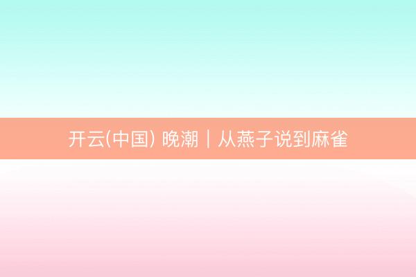 开云(中国) 晚潮｜从燕子说到麻雀