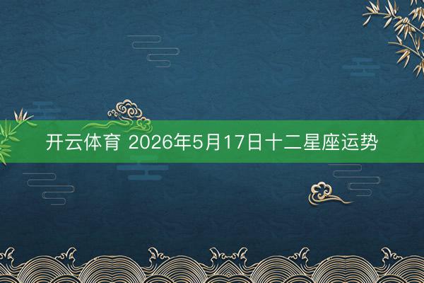 开云体育 2026年5月17日十二星座运势