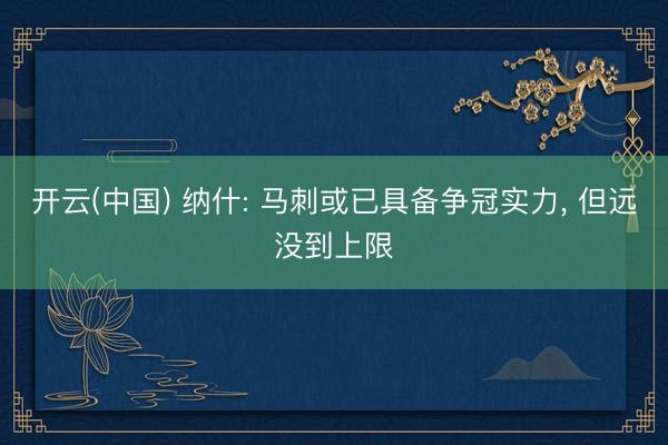 开云(中国) 纳什: 马刺或已具备争冠实力， 但远没到上限