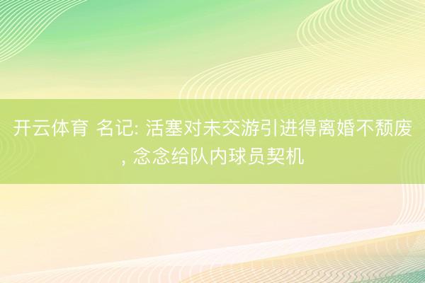 开云体育 名记: 活塞对未交游引进得离婚不颓废， 念念给队内球员契机