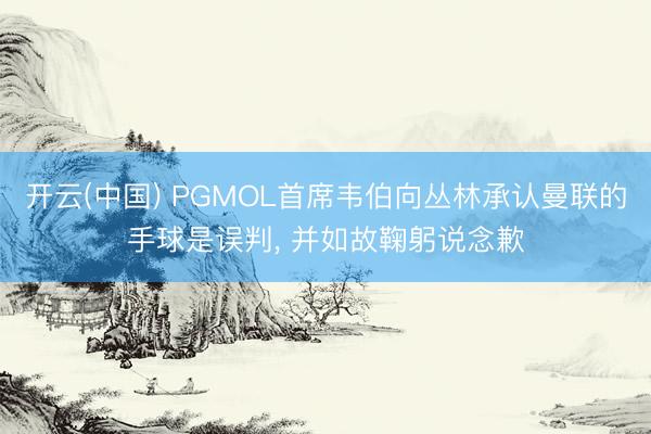 开云(中国) PGMOL首席韦伯向丛林承认曼联的手球是误判， 并如故鞠躬说念歉