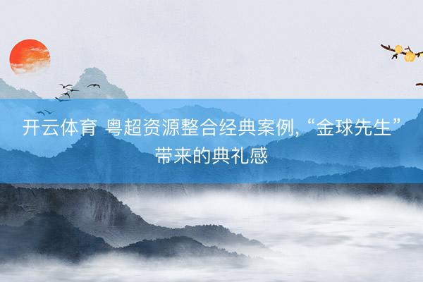开云体育 粤超资源整合经典案例， “金球先生”带来的典礼感