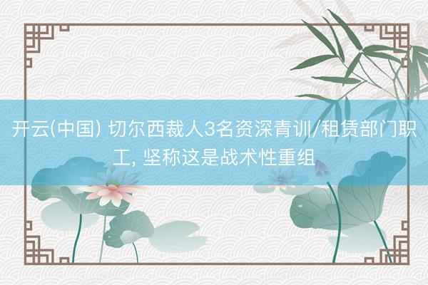 开云(中国) 切尔西裁人3名资深青训/租赁部门职工， 坚称这是战术性重组