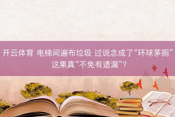 开云体育 电梯间遍布垃圾 过说念成了“环球茅厕” 这果真“不免有遗漏”?
