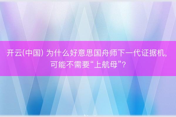 开云(中国) 为什么好意思国舟师下一代证据机， 可能不需要“上航母”?