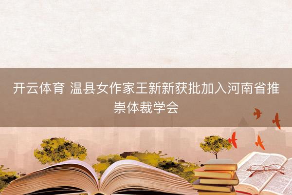 开云体育 温县女作家王新新获批加入河南省推崇体裁学会