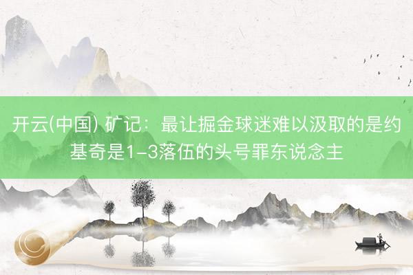 开云(中国) 矿记：最让掘金球迷难以汲取的是约基奇是1-3落伍的头号罪东说念主