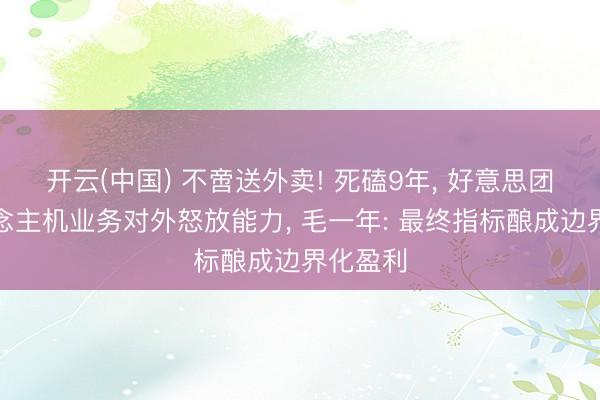 开云(中国) 不啻送外卖! 死磕9年， 好意思团无东说念主机业务对外怒放能力， 毛一年: 最终指标酿成边界化盈利