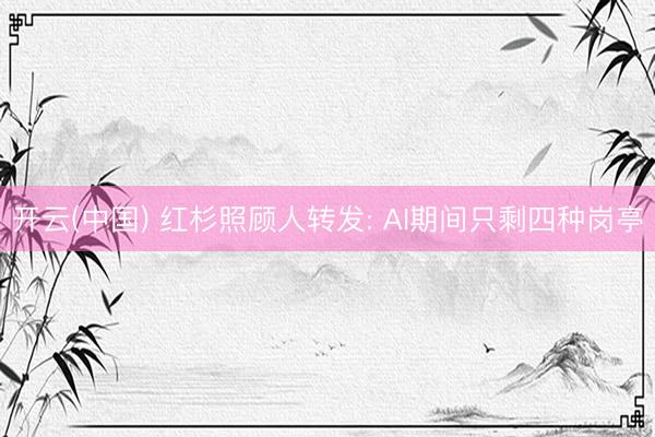 开云(中国) 红杉照顾人转发: AI期间只剩四种岗亭