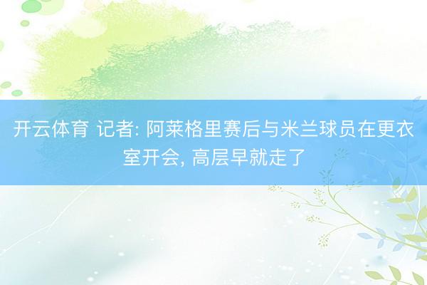 开云体育 记者: 阿莱格里赛后与米兰球员在更衣室开会， 高层早就走了