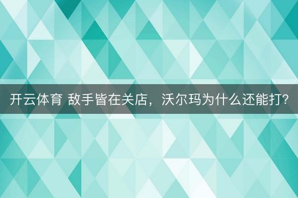 开云体育 敌手皆在关店，沃尔玛为什么还能打？