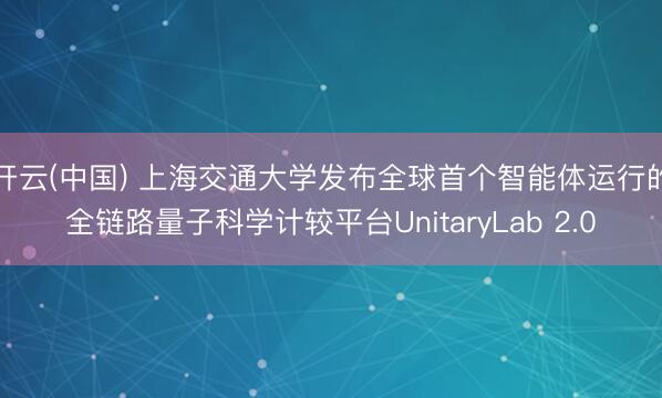 开云(中国) 上海交通大学发布全球首个智能体运行的全链路量子科学计较平台UnitaryLab 2.0