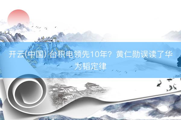 开云(中国) 台积电领先10年？黄仁勋误读了华为韬定律