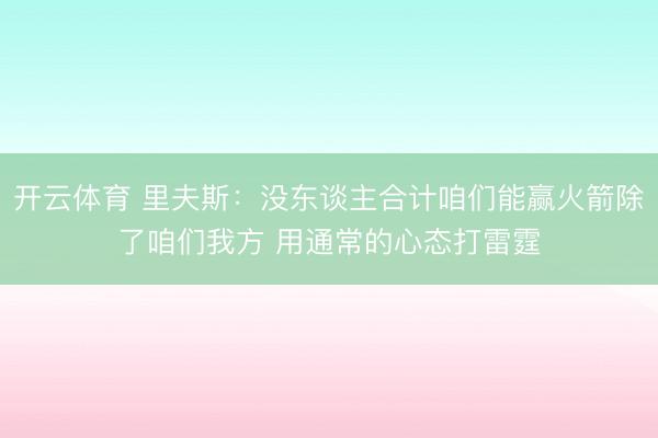 开云体育 里夫斯：没东谈主合计咱们能赢火箭除了咱们我方 用通常的心态打雷霆