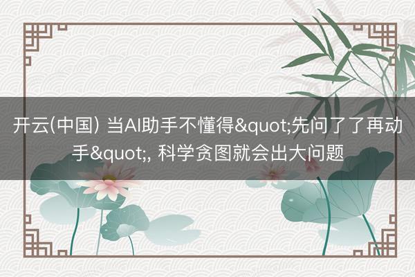 开云(中国) 当AI助手不懂得"先问了了再动手", 科学贪图就会出大问题