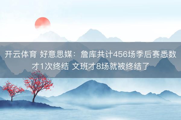 开云体育 好意思媒：詹库共计456场季后赛悉数才1次终结 文班才8场就被终结了
