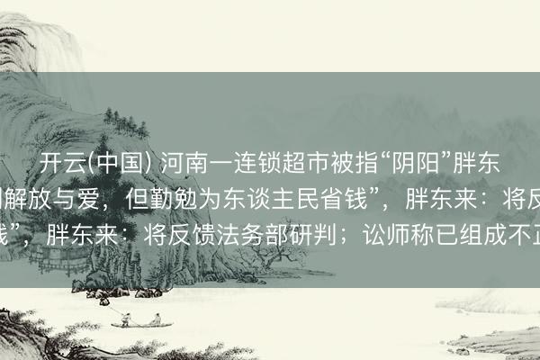 开云(中国) 河南一连锁超市被指“阴阳”胖东来，告白语称“作念不到解放与爱，但勤勉为东谈主民省钱”，胖东来：将反馈法务部研判；讼师称已组成不正大竞争