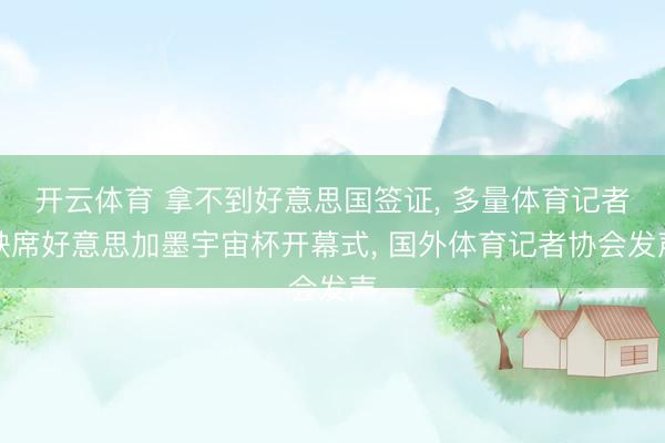 开云体育 拿不到好意思国签证， 多量体育记者缺席好意思加墨宇宙杯开幕式， 国外体育记者协会发声