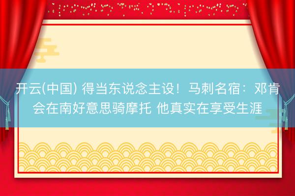 开云(中国) 得当东说念主设！马刺名宿：邓肯会在南好意思骑摩托 他真实在享受生涯