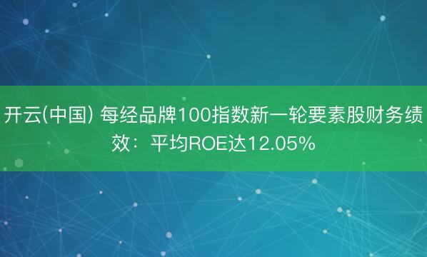 开云(中国) 每经品牌100指数新一轮要素股财务绩效：平均ROE达12.05%