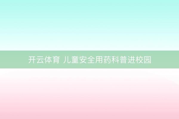 开云体育 儿童安全用药科普进校园