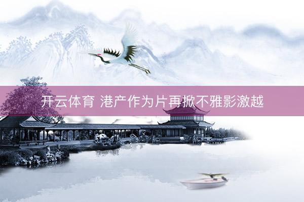 开云体育 港产作为片再掀不雅影激越