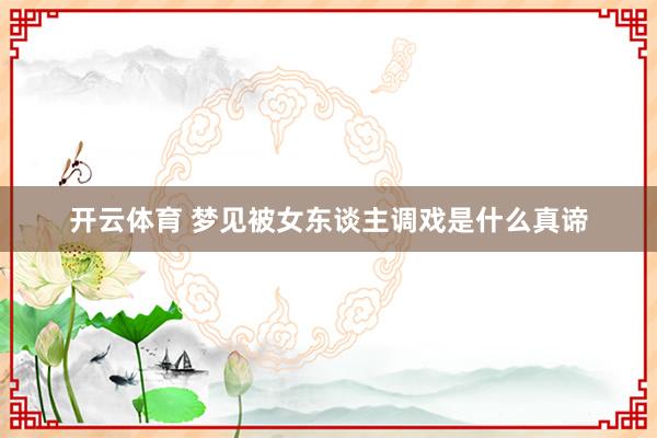 开云体育 梦见被女东谈主调戏是什么真谛