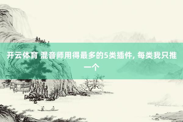 开云体育 混音师用得最多的5类插件， 每类我只推一个