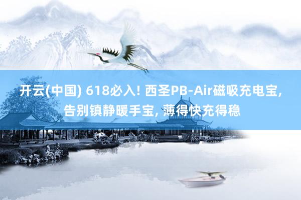 开云(中国) 618必入! 西圣PB-Air磁吸充电宝， 告别镇静暖手宝， 薄得快充得稳