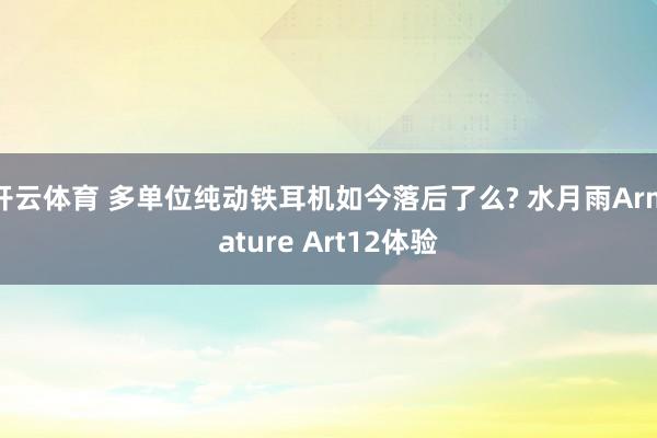 开云体育 多单位纯动铁耳机如今落后了么? 水月雨Armature Art12体验