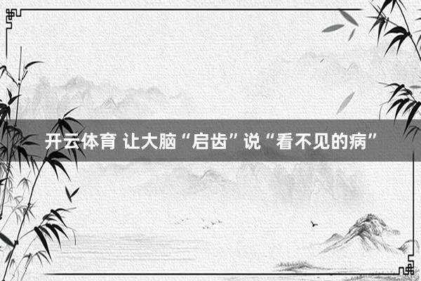 开云体育 让大脑“启齿”说“看不见的病”