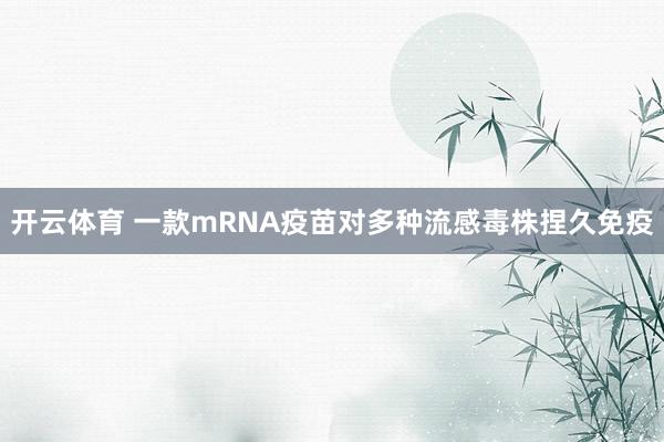 开云体育 一款mRNA疫苗对多种流感毒株捏久免疫
