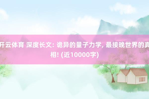 开云体育 深度长文: 诡异的量子力学, 最接晚世界的真相!